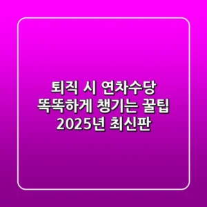 퇴직 시 연차수당, 똑똑하게 챙기는 꿀팁 (2025년 최신판)