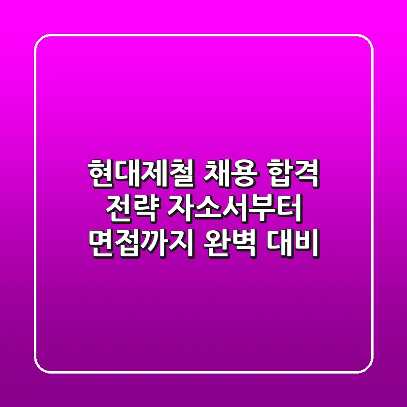 현대제철 채용 합격 전략: 자소서부터 면접까지 완벽 대비