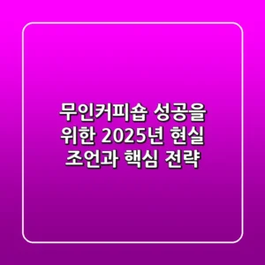 무인커피숍, 성공을 위한 2025년 현실 조언과 핵심 전략