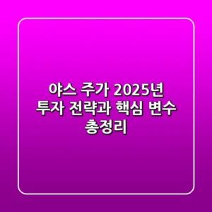 야스 주가, 2025년 투자 전략과 핵심 변수 총정리