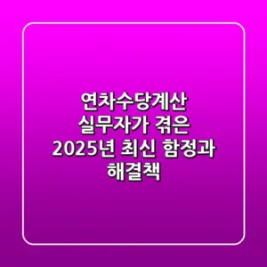연차수당계산, 실무자가 겪은 2025년 최신 함정과 해결책