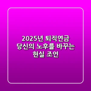 2025년 퇴직연금, 당신의 노후를 바꾸는 현실 조언