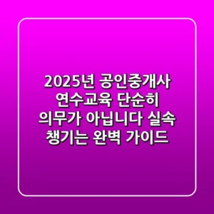 2025년 공인중개사 연수교육, 단순히 의무가 아닙니다! 실속 챙기는 완벽 가이드