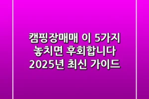 캠핑장매매, 이 5가지 놓치면 후회합니다! (2025년 최신 가이드)