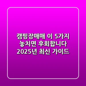 캠핑장매매, 이 5가지 놓치면 후회합니다! (2025년 최신 가이드)