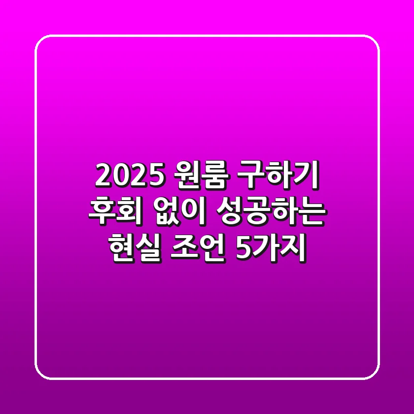 2025 원룸 구하기, 후회 없이 성공하는 현실 조언 5가지