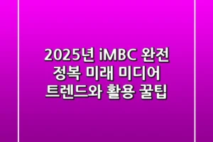 2025년 iMBC 완전 정복: 미래 미디어 트렌드와 활용 꿀팁!