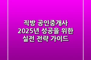 직방 공인중개사, 2025년 성공을 위한 실전 전략 가이드