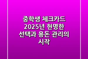 중학생 체크카드, 2025년 현명한 선택과 용돈 관리의 시작