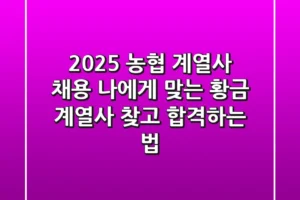2025 농협 계열사 채용: 나에게 맞는 황금 계열사 찾고 합격하는 법
