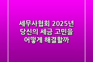 세무사협회, 2025년 당신의 세금 고민을 어떻게 해결할까?