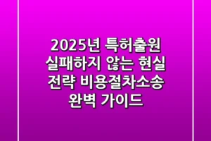 2025년 특허출원, 실패하지 않는 현실 전략 (비용/절차/소송 완벽 가이드)