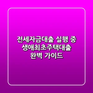 전세자금대출 실행 중 생애최초주택대출 완벽 가이드