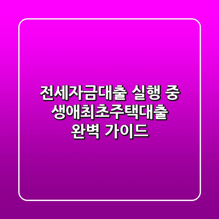 전세자금대출 실행 중 생애최초주택대출 완벽 가이드
