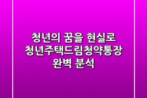 청년의 꿈을 현실로! 청년주택드림청약통장 완벽 분석