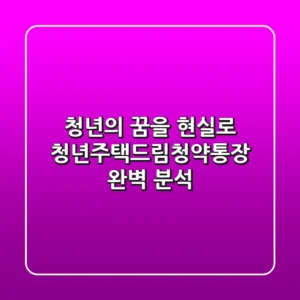 청년의 꿈을 현실로! 청년주택드림청약통장 완벽 분석