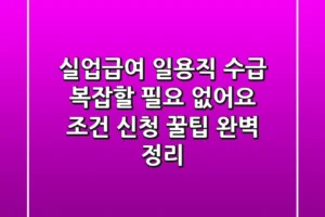 실업급여 일용직 수급, 복잡할 필요 없어요! 조건, 신청, 꿀팁 완벽 정리