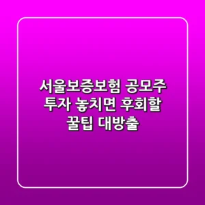 서울보증보험 공모주 투자, 놓치면 후회할 꿀팁 대방출!