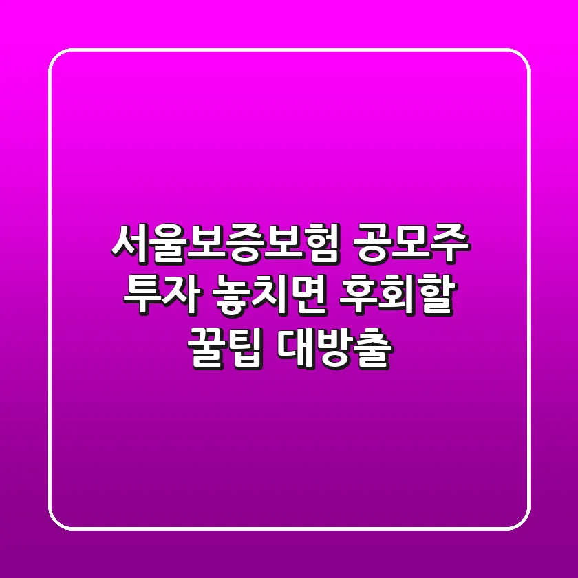 서울보증보험 공모주 투자, 놓치면 후회할 꿀팁 대방출!