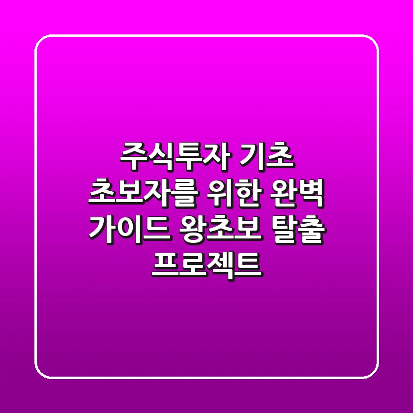 주식투자 기초: 초보자를 위한 완벽 가이드 - 왕초보 탈출 프로젝트!