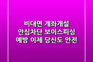 비대면 계좌개설 안심차단: 보이스피싱 예방, 이제 당신도 안전!
