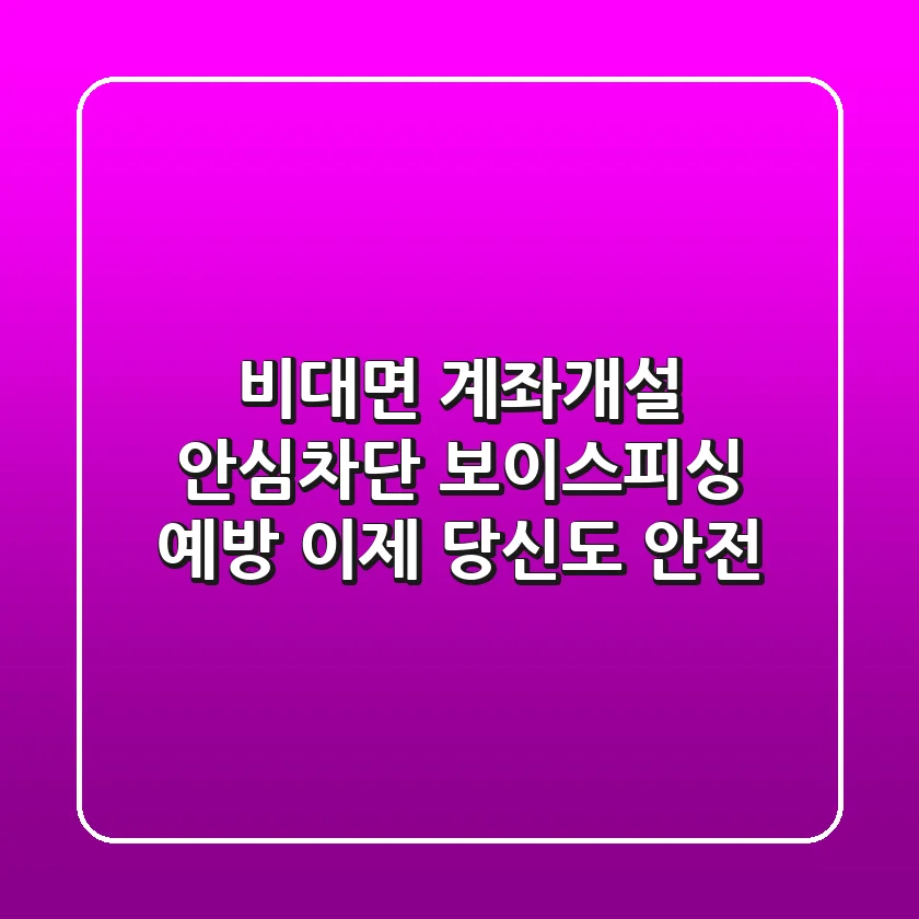 비대면 계좌개설 안심차단: 보이스피싱 예방, 이제 당신도 안전!