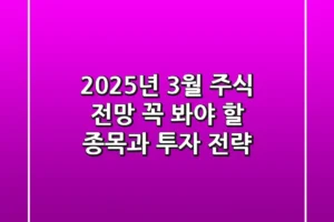 2025년 3월 주식 전망: 꼭 봐야 할 종목과 투자 전략