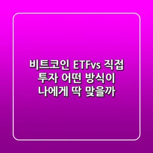 비트코인 ETFvs 직접 투자 – 어떤 방식이 나에게 딱 맞을까?