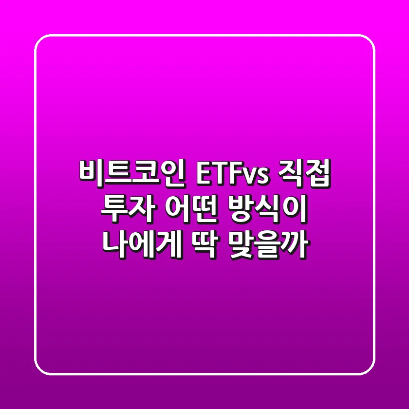 비트코인 ETFvs 직접 투자 – 어떤 방식이 나에게 딱 맞을까?