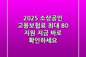 2025 소상공인 고용보험료: 최대 80% 지원! 지금 바로 확인하세요!