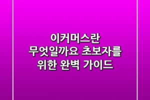 이커머스란 무엇일까요? 초보자를 위한 완벽 가이드!