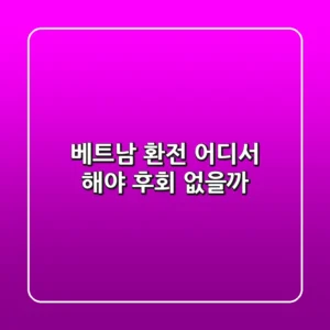 베트남 환전, 어디서 해야 후회 없을까?💰