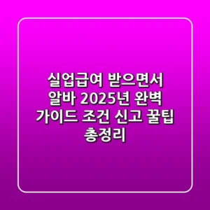 실업급여 받으면서 알바? 2025년 완벽 가이드: 조건, 신고, 꿀팁 총정리!