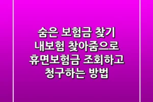 숨은 보험금 찾기: 내보험 찾아줌으로 휴면보험금 조회하고 청구하는 방법