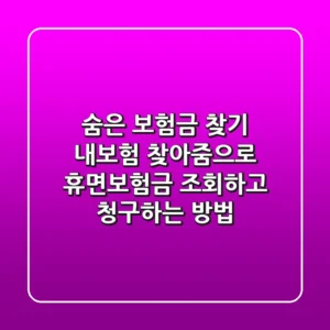 숨은 보험금 찾기: 내보험 찾아줌으로 휴면보험금 조회하고 청구하는 방법
