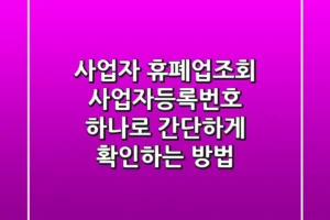 사업자 휴폐업조회: 사업자등록번호 하나로 간단하게 확인하는 방법
