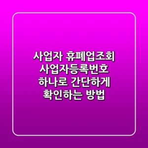사업자 휴폐업조회: 사업자등록번호 하나로 간단하게 확인하는 방법
