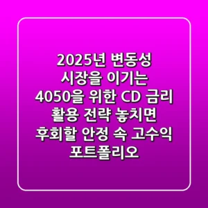 2025년, 변동성 시장을 이기는 4050을 위한 CD 금리 활용 전략: 놓치면 후회할 안정 속 고수익 포트폴리오