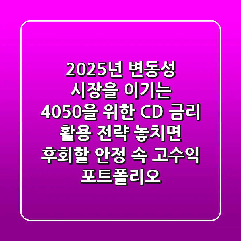 2025년, 변동성 시장을 이기는 4050을 위한 CD 금리 활용 전략: 놓치면 후회할 안정 속 고수익 포트폴리오