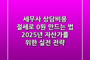 세무사 상담비용, 절세로 0원 만드는 법: 2025년 자산가를 위한 실전 전략
