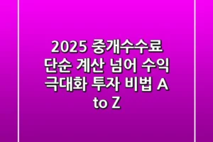 2025 중개수수료, 단순 계산 넘어 ‘수익 극대화’ 투자 비법 A to Z