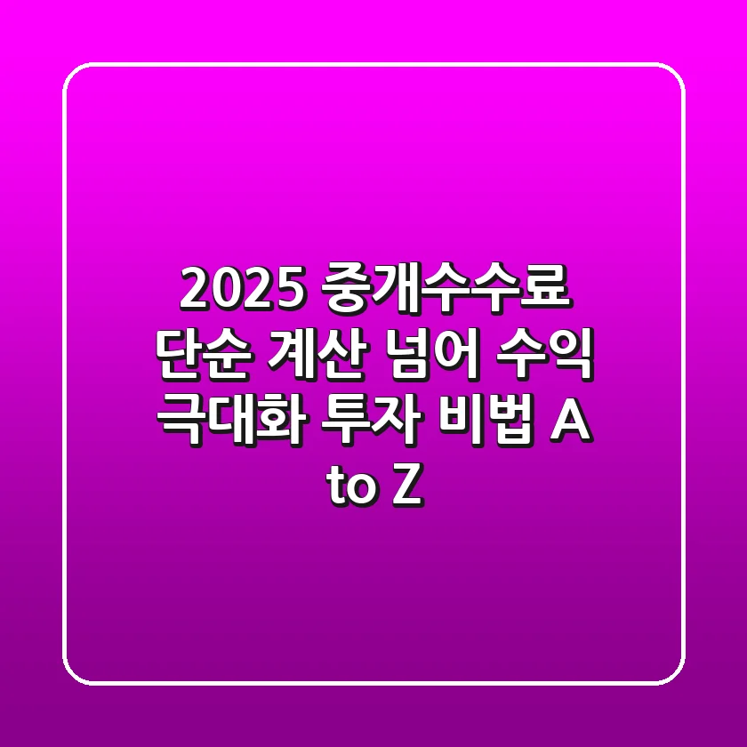 2025 중개수수료, 단순 계산 넘어 '수익 극대화' 투자 비법 A to Z