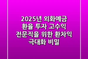 2025년 외화예금 환율 투자, 고수익 전문직을 위한 환차익 극대화 비밀