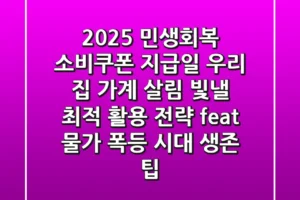 2025 민생회복 소비쿠폰 지급일: 우리 집 가계 살림 빛낼 최적 활용 전략 (feat. 물가 폭등 시대 생존 팁)