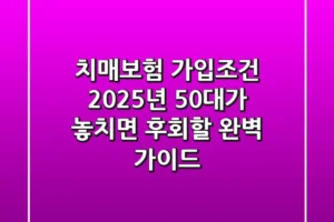 치매보험 가입조건, 2025년 50대가 놓치면 후회할 완벽 가이드