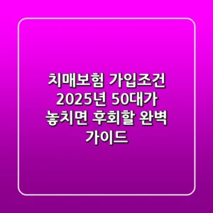 치매보험 가입조건, 2025년 50대가 놓치면 후회할 완벽 가이드