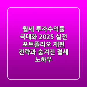 월세 투자수익률 극대화: 2025 실전 포트폴리오 재편 전략과 숨겨진 절세 노하우