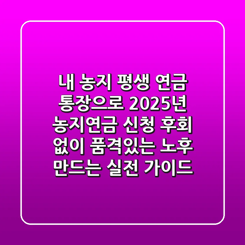 내 농지, 평생 연금 통장으로! 2025년 농지연금 신청, 후회 없이 품격있는 노후 만드는 실전 가이드