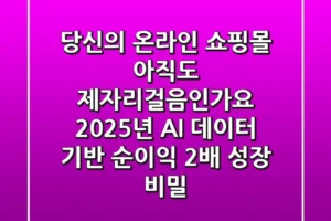 당신의 온라인 쇼핑몰, 아직도 제자리걸음인가요? 2025년 AI 데이터 기반 순이익 2배 성장 비밀