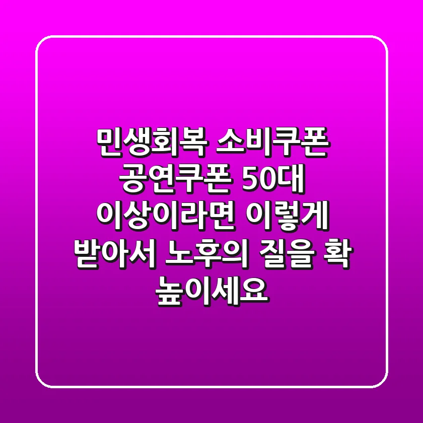 민생회복 소비쿠폰 & 공연쿠폰, 50대 이상이라면 이렇게 받아서 '노후의 질'을 확 높이세요!